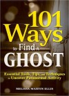 101 Ways to Find a Ghost: Essential Tools, Tips, and Techniques to Uncover Paranormal Activity - Melissa Martin Ellis