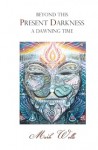 Beyond This Present Darkness: A Dawning Time - Mark Wells