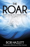 The Roar: God's Sound In A Raging World - Bob Hazlett, Bill Johnson, Mark Chironna