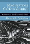 Magnifying God in Christ: A Summary of New Testament Theology - Thomas R. Schreiner