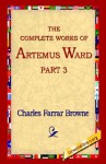 The Complete Works of Artemus Ward, Part 3 - Charles Farrar Browne