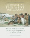 Chronicling the West for Harper's: Coast to Coast with Frenzeny & Tavernier in 1873�1874 - Claudine Chalmers