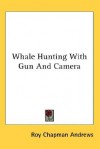 Whale Hunting with Gun and Camera - Roy Chapman Andrews