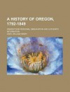 A History of Oregon, 1792-1849; Drawn from Personal Observation and Authentic Information - William Gray