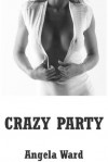 Crazy Party: A Group Sex Erotica Story - Angela Ward