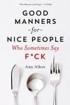 Good Manners for Nice People Who Sometimes Say F*ck - Amy Alkon