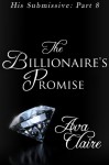 The Billionaire's Promise (His Submissive, Part Eight) - Ava Claire