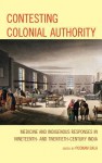 Contesting Colonial Authority: Medicine and Indigenous Responses in Nineteenth- And Twentieth-Century India - Poonam Bala