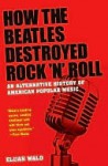 How the Beatles Destroyed Rock n Roll - Elijah Wald