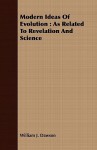 Modern Ideas of Evolution: As Related to Revelation and Science - William James Dawson