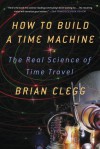 How to Build a Time Machine: The Real Science of Time Travel - Brian Clegg