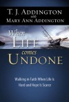 When Life Comes Undone: Walking by Faith when Life is Hard and Hope is Scarce - T.J. Addington, Mary Ann Addington