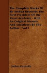 The Complete Works of Sir Joshua Reynolds the First President of the Royal Academy - With an Original Memoir and Anecdotes by the Author - Vol I - Joshua Reynolds