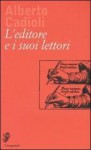 L'editore e i suoi lettori - Alberto Cadioli