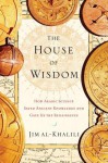 The House of Wisdom: How Arabic Science Saved Ancient Knowledge and Gave Us the Renaissance - Jim Al-Khalili