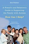 A Friend's and Relative's Guide to Supporting the Family with Autism: How Can I Help? - Ann Palmer, Stephen M. Shore