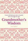 Grandmother's Wisdom: Good, Old-Fashioned Advice Handed Down Through the Ages - Lee Faber