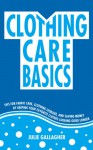 Clothing Care Basics: Tips for Fabric Care, Clothing Storage, and Saving Money by Keeping Your Favorite Clothes Looking Good Longer (Live Better for Less) - Julie Gallagher