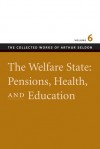 The Welfare State: Pensions, Health, and Education (The Collected Works of Arthur Seldon, #6) - Arthur Seldon, Colin Robinson