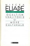 Ocultism, vrajitorie si mode culturale - Mircea Eliade