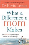 What a Difference a Mom Makes: The Indelible Imprint a Mom Leaves on Her Son's Life - Kevin Leman