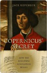 Copernicus' Secret: How the Scientific Revolution Began - Jack Repcheck