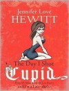 The Day I Shot Cupid: Hello, My Name Is Jennifer Love Hewitt and I'm a Love-aholic - Jennifer Love Hewitt