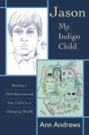 Jason, My Indigo Child: Raising a Multidimensional Star Child in a Changing World (Star Kids Chronicles) (Star Kids Chronicles, V. 3) - Ann Andrews