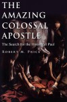 The Amazing Colossal Apostle: The Search for the Historical Paul - Robert M. Price