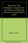 Woman's "True" Profession: Voices from the History of Teaching (Women's Lives/women's Work) - Nancy Hoffman