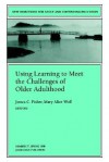 Using Learning to Meet the Challenges of Older Adulthood: New Directions for Adult and Continuing Education - James C. Fisher, Mary A. Wolfe