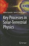 Key Processes in Solar-Terrestrial Physics - Walter Gonzalez, James L. Burch