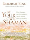 Be Your Own Shaman: Heal Yourself and Others with 21st-Century Energy Medicine - Deborah King