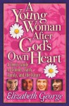 A Young Woman After God's Own Heart: A Teen's Guide to Friends, Faith, Family, and the Future - Elizabeth George