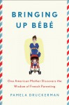 Bringing Up Bebe: One American Mother Discovers the Wisdom of French Parenting - Pamela Druckerman