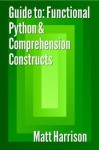 Guide To: Functional Python & Comprehension Constructs - Matt Harrison