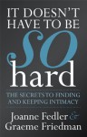 It Doesn't Have To Be So Hard: Secrets to Finding & Keeping Intimacy - Joanne Fedler, Graeme Friedman