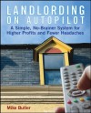 Landlording on Auto-Pilot: A Simple, No-Brainer System for Higher Profits and Fewer Headaches - Mike Butler