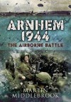 Arnhem 1944: The Airborne Battle, 17-26 September - Martin Middlebrook