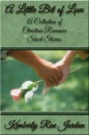 A Little Bit of Love: A Collection of Christian Romance Short Stories - Kimberly Rae Jordan