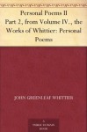 Personal Poems II Part 2, from Volume IV., the Works of Whittier: Personal Poems - John Greenleaf Whittier