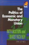 The Politics of Economic and Monetary Union: Integration and Idiosyncrasy - Erik Jones