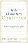 If the Church Were Christian: Rediscovering the Values of Jesus - Philip Gulley