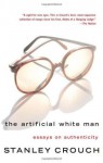 The Artificial White Man: Essays on Authenticity - Stanley Crouch