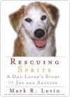 Rescuing Sprite: A Dog Lover's Story of Joy and Anguish - Mark R. Levin