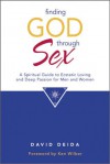 Finding God Through Sex: A Spiritual Guide to Ecstatic Loving and Deep Passion for Men and Women - David Deida, Ken Wilber