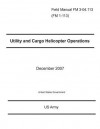 Field Manual FM 3-04.113 (FM 1-113) Utility and Cargo Helicopter Operations December 2007 - United States Government Us Army