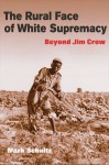 The Rural Face of White Supremacy: Beyond Jim Crow - Mark Roman Schultz