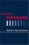 Pluralism and Liberal Democracy - Richard E. Flathman