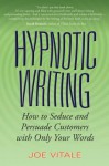 Hypnotic Writing: How to Seduce and Persuade Customers with Only Your Words - Joe Vitale